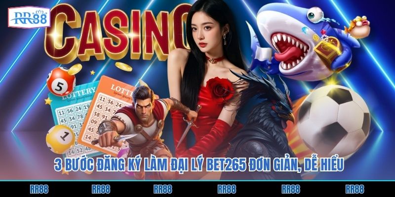 3 bước đăng ký làm đại lý bet265 đơn giản, dễ hiểu