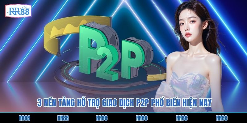 3 nền tảng hỗ trợ giao dịch P2P phổ biến hiện nay