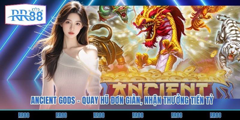 Ancient Gods - Quay Hũ Đơn Giản, Nhận Thưởng Tiền Tỷ
