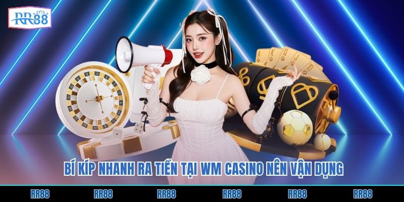 Bí kíp nhanh ra tiền tại WM casino nên vận dụng