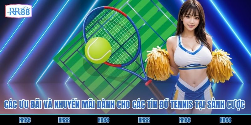 Các ưu đãi và khuyến mãi dành cho các tín đồ tennis tại sảnh cược