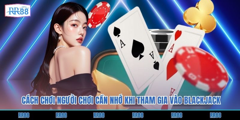 Cách chơi người chơi cần nhớ khi tham gia vào Blackjack