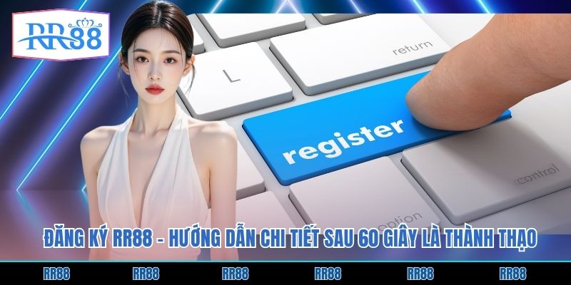 Đăng Ký RR88 - Hướng Dẫn Chi Tiết Sau 60 Giây Là Thành Thạo