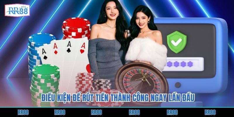 Điều kiện để rút tiền thành công ngay lần đầu