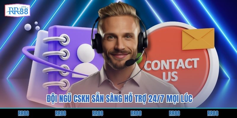 Đội ngũ CSKH sẵn sàng hỗ trợ 24/7 mọi lúc