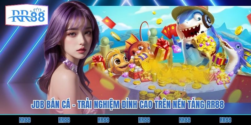 JDB Bắn Cá - Trải Nghiệm Đỉnh Cao Trên Nền Tảng RR88