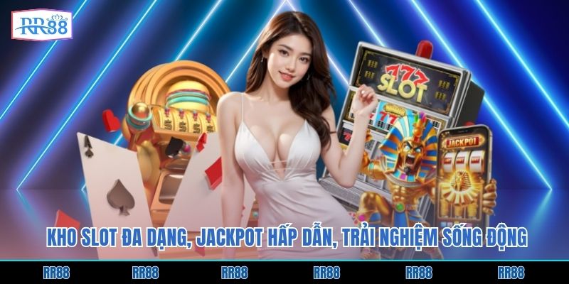 Kho slot đa dạng, jackpot hấp dẫn, trải nghiệm sống động