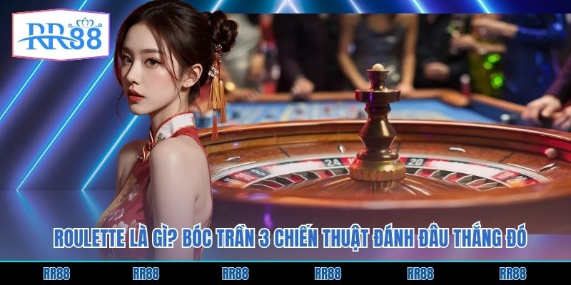Roulette Là Gì? Bóc Trần 3 Chiến Thuật Đánh Đâu Thắng Đó