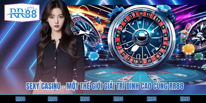 Sexy Casino - Một Thế Giới Giải Trí Đỉnh Cao Cùng RR88