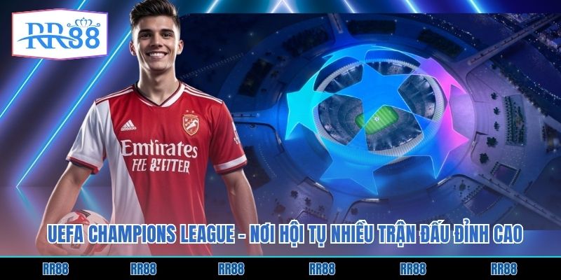 UEFA Champions League - Nơi Hội Tụ Nhiều Trận Đấu Đỉnh Cao