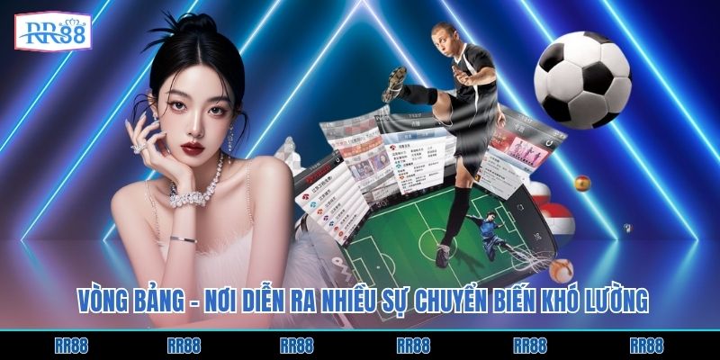 Vòng bảng - nơi diễn ra nhiều sự chuyển biến khó lường